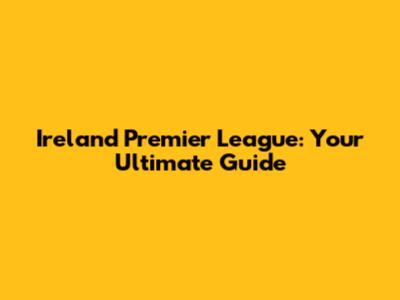 Ireland Premier League: Your Ultimate Guide