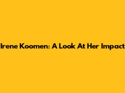 Irene Koomen: A Look At Her Impact
