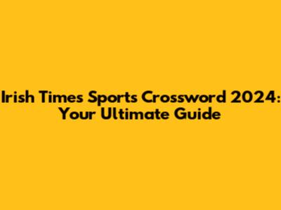 Irish Times Sports Crossword 2024: Your Ultimate Guide