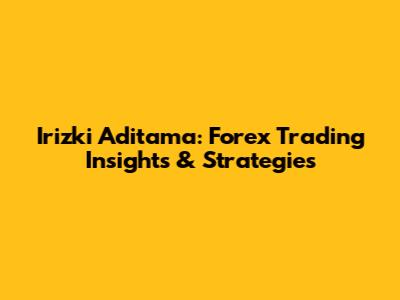 Irizki Aditama: Forex Trading Insights & Strategies