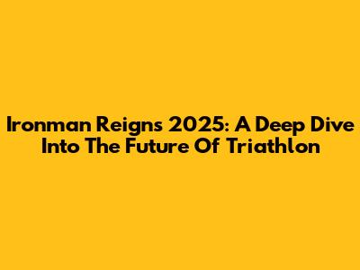 Ironman Reigns 2025: A Deep Dive Into The Future Of Triathlon