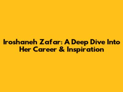Iroshaneh Zafar: A Deep Dive Into Her Career & Inspiration