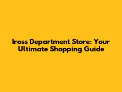 Iross Department Store: Your Ultimate Shopping Guide