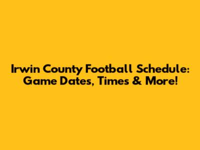 Irwin County Football Schedule: Game Dates, Times & More!