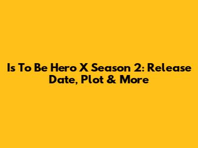 Is To Be Hero X Season 2: Release Date, Plot & More