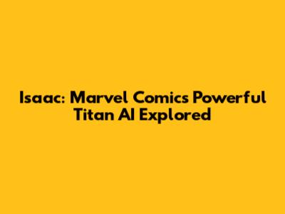 Isaac: Marvel Comics' Powerful Titan AI Explored