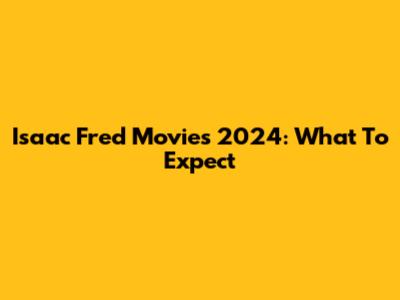 Isaac Fred Movies 2024: What To Expect