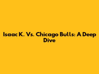 Isaac K. Vs. Chicago Bulls: A Deep Dive