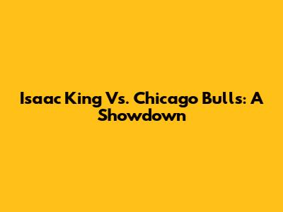Isaac King Vs. Chicago Bulls: A Showdown