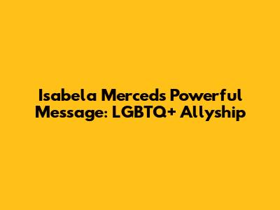 Isabela Merced's Powerful Message: LGBTQ+ Allyship