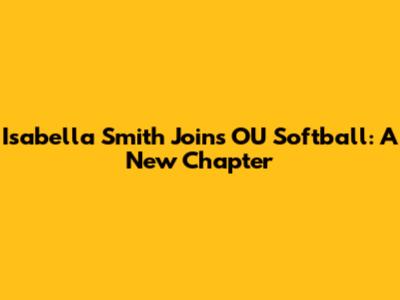 Isabella Smith Joins OU Softball: A New Chapter
