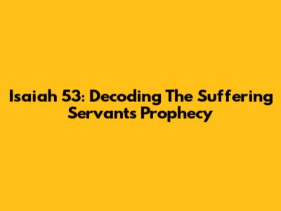 Isaiah 53: Decoding The Suffering Servant's Prophecy