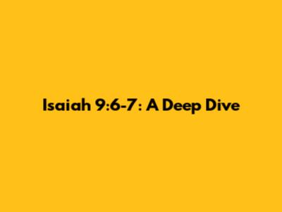 Isaiah 9:6-7: A Deep Dive