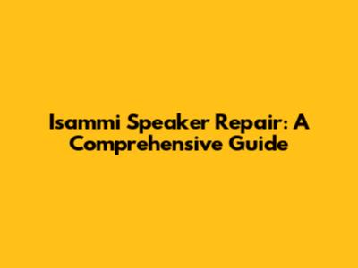 Isammi Speaker Repair: A Comprehensive Guide