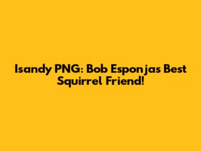 Isandy PNG: Bob Esponja's Best Squirrel Friend!