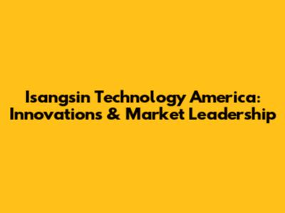 Isangsin Technology America: Innovations & Market Leadership