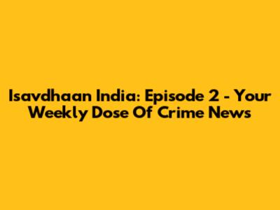 Isavdhaan India: Episode 2 - Your Weekly Dose Of Crime News