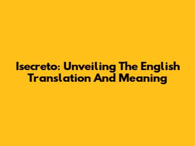 Isecreto: Unveiling The English Translation And Meaning