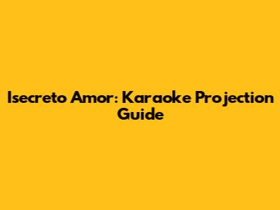 Isecreto Amor: Karaoke Projection Guide
