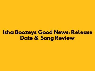 Isha Boozey's 'Good News': Release Date & Song Review