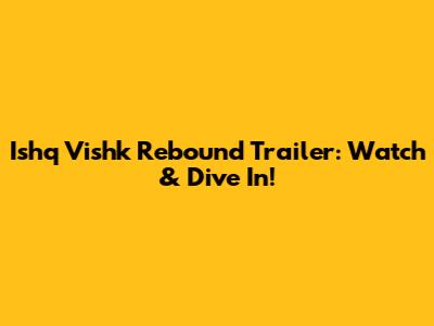 Ishq Vishk Rebound Trailer: Watch & Dive In!