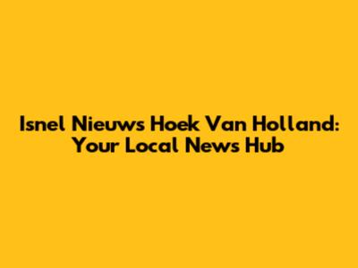 Isnel Nieuws Hoek Van Holland: Your Local News Hub