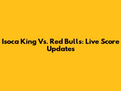 Isoca King Vs. Red Bulls: Live Score Updates