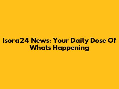 Isora24 News: Your Daily Dose Of What's Happening