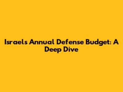Israel's Annual Defense Budget: A Deep Dive