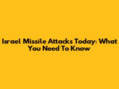 Israel Missile Attacks Today: What You Need To Know
