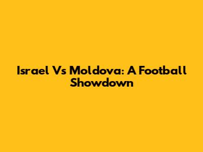 Israel Vs Moldova: A Football Showdown