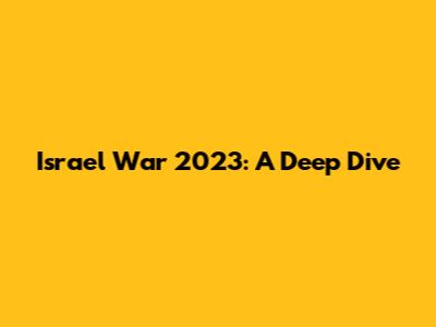 Israel War 2023: A Deep Dive