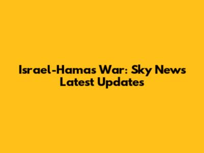 Israel-Hamas War: Sky News' Latest Updates