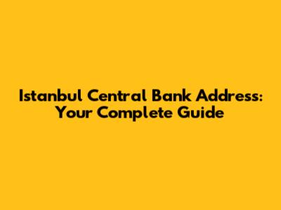 Istanbul Central Bank Address: Your Complete Guide