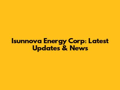 Isunnova Energy Corp: Latest Updates & News