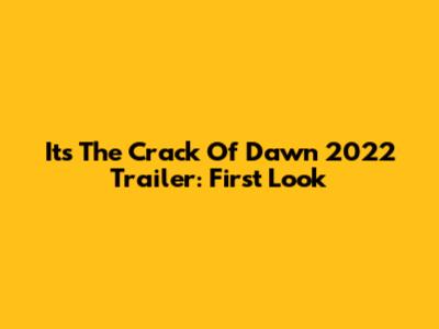 It's The Crack Of Dawn 2022 Trailer: First Look