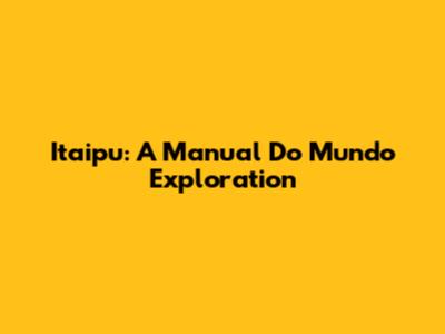 Itaipu: A Manual Do Mundo Exploration