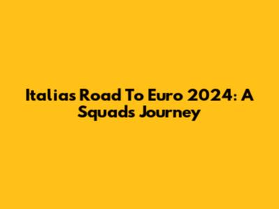 Italia's Road To Euro 2024: A Squad's Journey