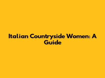 Italian Countryside Women: A Guide