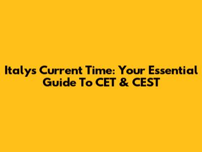 Italy's Current Time: Your Essential Guide To CET & CEST