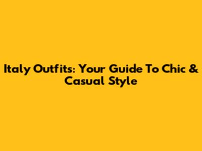 Italy Outfits: Your Guide To Chic & Casual Style