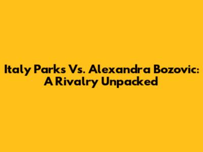 Italy Parks Vs. Alexandra Bozovic: A Rivalry Unpacked