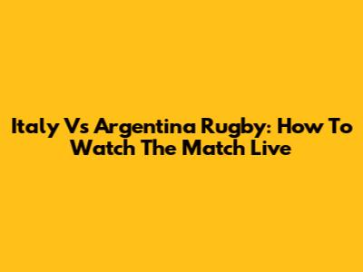 Italy Vs Argentina Rugby: How To Watch The Match Live