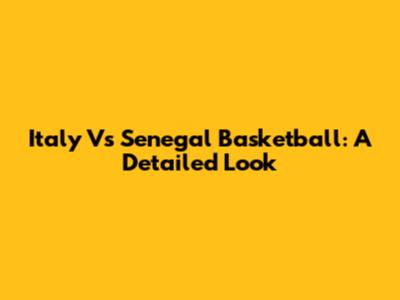 Italy Vs Senegal Basketball: A Detailed Look