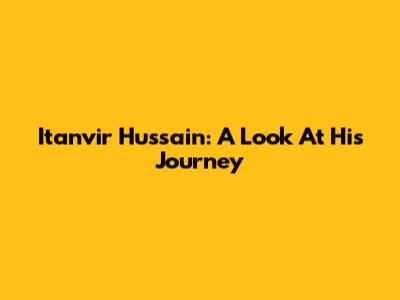 Itanvir Hussain: A Look At His Journey