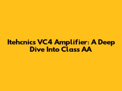 Itehcnics VC4 Amplifier: A Deep Dive Into Class AA