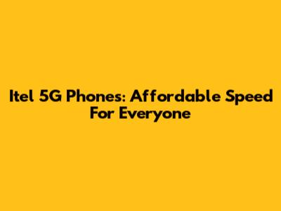 Itel 5G Phones: Affordable Speed For Everyone