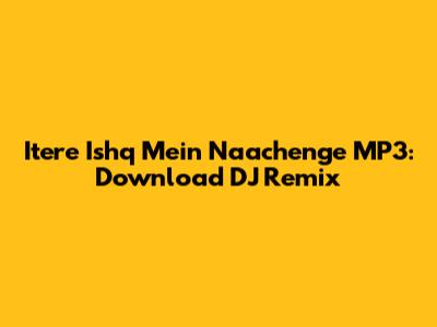 Itere Ishq Mein Naachenge MP3: Download DJ Remix