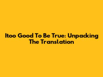 Itoo Good To Be True: Unpacking The Translation