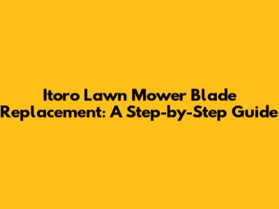 Itoro Lawn Mower Blade Replacement: A Step-by-Step Guide